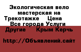 Экологическая вело мастерская на Трекотажке. › Цена ­ 10 - Все города Услуги » Другие   . Крым,Керчь